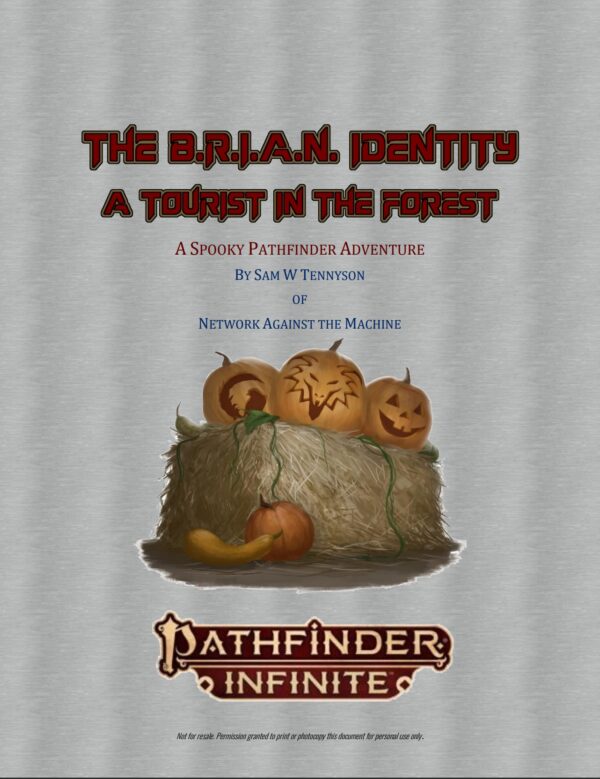 The B.R.I.A.N. Identity A Tourist in the Forest A Spooky Pathfinder Adventure By Sam W Tennyson of Network Against the Machine Pathfinder Infinite Not for Resale, Permission Granted to print or photocopy for personal use only. Oh, and a picture of three jack-o-lanterns sitting on a bale of hay.